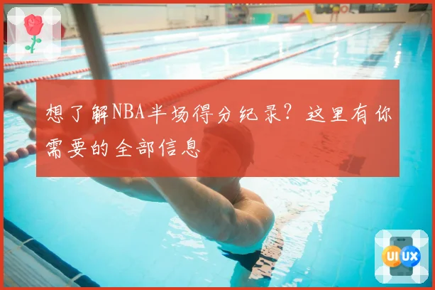 想了解NBA半场得分纪录?这里有你需要的全部信息