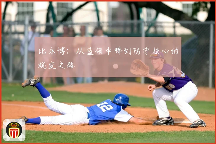 比永博:从蓝领中锋到防守核心的蜕变之路