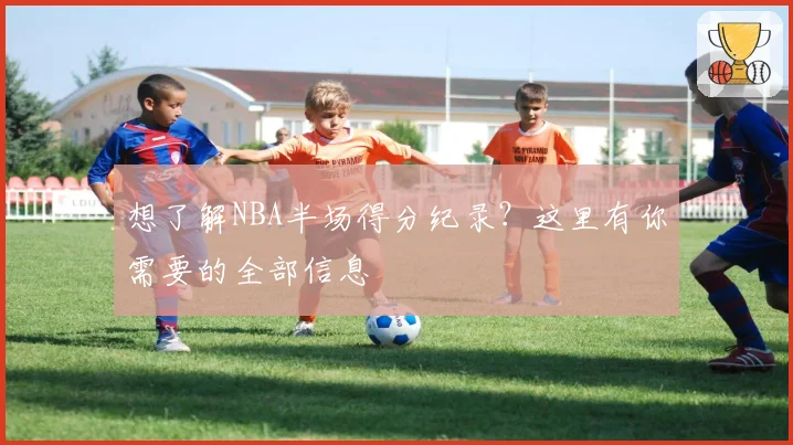 想了解NBA半场得分纪录?这里有你需要的全部信息