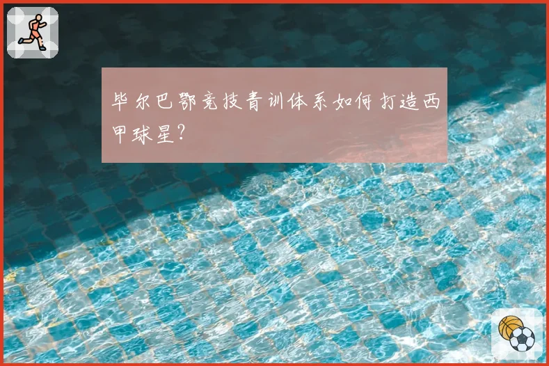毕尔巴鄂竞技青训体系如何打造西甲球星?