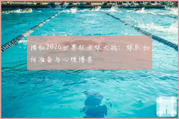 揭秘2026世界杯点球大战:球队如何准备与心理博弈