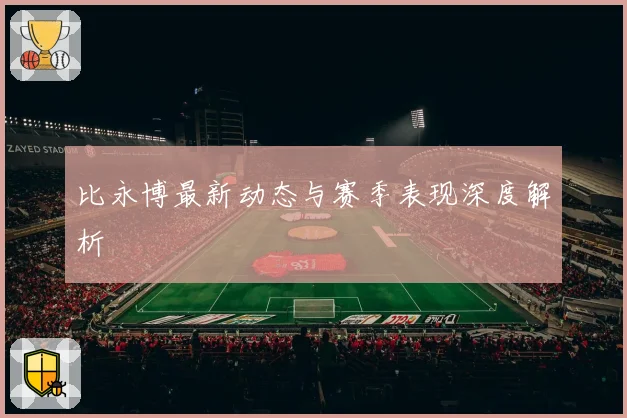比永博最新动态与赛季表现深度解析