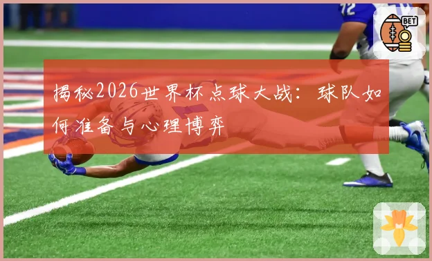 揭秘2026世界杯点球大战:球队如何准备与心理博弈